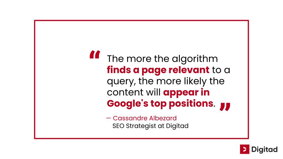 Quot- for Cassandre alberzard SEO strategist at Digitad "The more the algorithm finds a page relevant to a query, the more likely the content will appear in Google's top positions